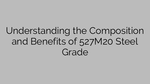 Understanding the Composition and Benefits of 527M20 Steel Grade