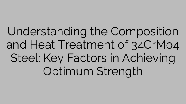 Understanding the Composition and Heat Treatment of 34CrMo4 Steel: Key Factors in Achieving Optimum Strength