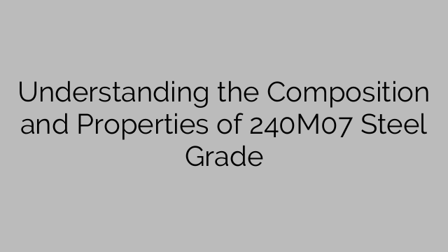 Understanding the Composition and Properties of 240M07 Steel Grade