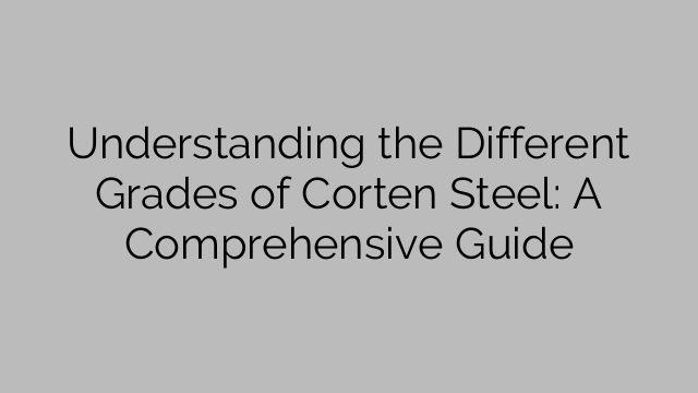 Understanding the Different Grades of Corten Steel: A Comprehensive Guide
