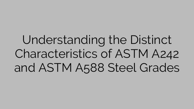Understanding the Distinct Characteristics of ASTM A242 and ASTM A588 Steel Grades