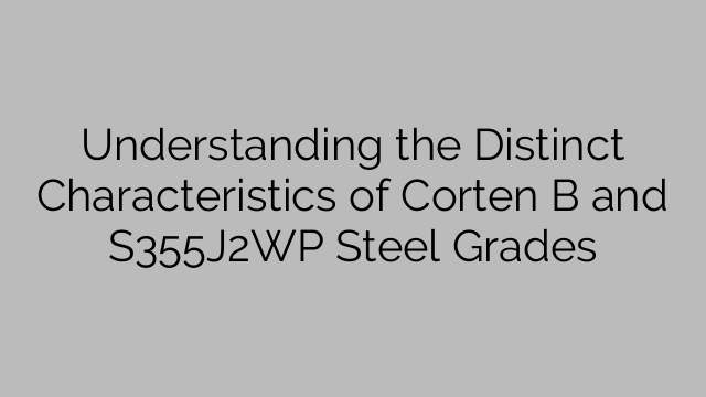Understanding the Distinct Characteristics of Corten B and S355J2WP Steel Grades