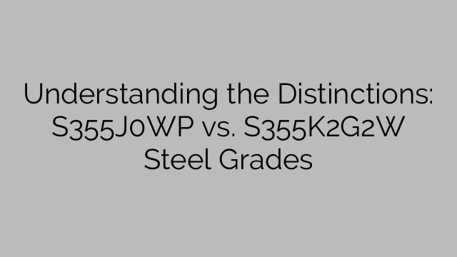 Understanding the Distinctions: S355J0WP vs. S355K2G2W Steel Grades