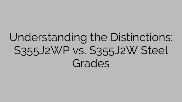 Understanding the Distinctions: S355J2WP vs. S355J2W Steel Grades