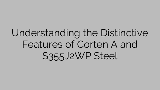 Understanding the Distinctive Features of Corten A and S355J2WP Steel