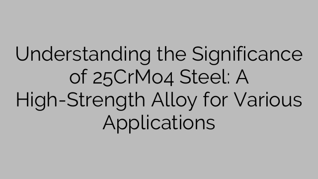 Understanding the Significance of 25CrMo4 Steel: A High-Strength Alloy for Various Applications