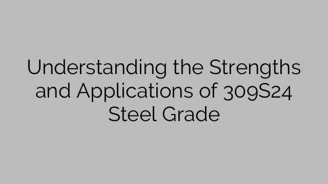 Understanding the Strengths and Applications of 309S24 Steel Grade