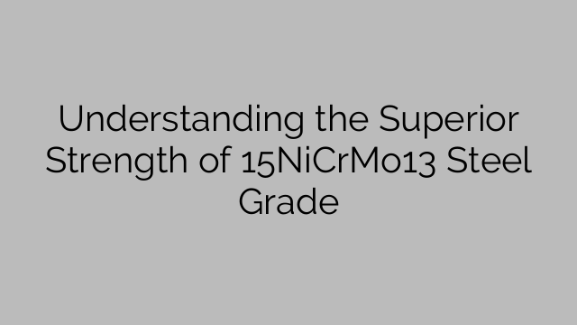 Understanding the Superior Strength of 15NiCrMo13 Steel Grade