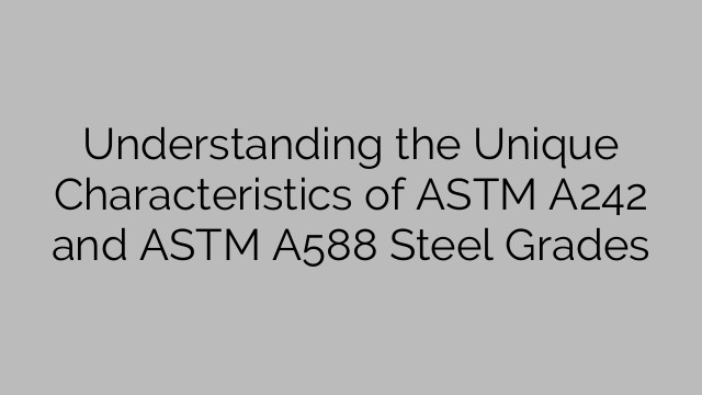 Understanding the Unique Characteristics of ASTM A242 and ASTM A588 Steel Grades