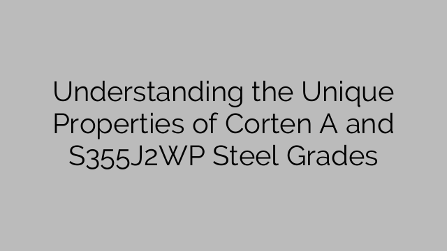 Understanding the Unique Properties of Corten A and S355J2WP Steel Grades