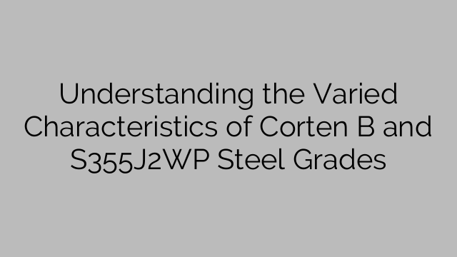 Understanding the Varied Characteristics of Corten B and S355J2WP Steel Grades