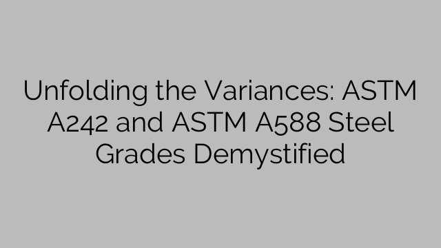 Unfolding the Variances: ASTM A242 and ASTM A588 Steel Grades Demystified