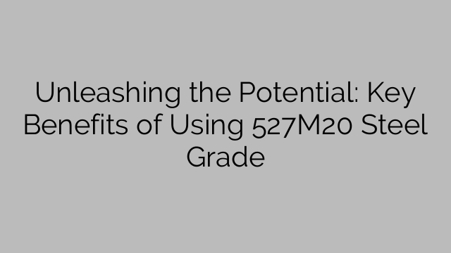 Unleashing the Potential: Key Benefits of Using 527M20 Steel Grade