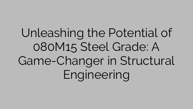 Unleashing the Potential of 080M15 Steel Grade: A Game-Changer in Structural Engineering