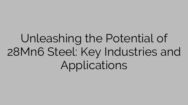 Unleashing the Potential of 28Mn6 Steel: Key Industries and Applications