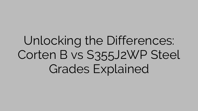 Unlocking the Differences: Corten B vs S355J2WP Steel Grades Explained