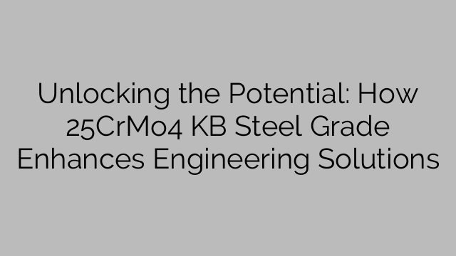 Unlocking the Potential: How 25CrMo4 KB Steel Grade Enhances Engineering Solutions