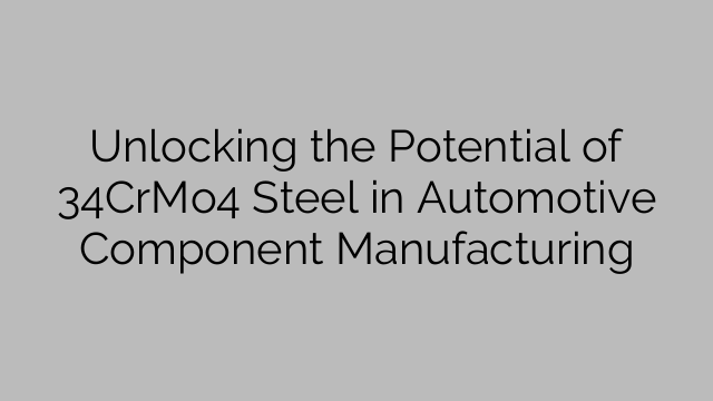Unlocking the Potential of 34CrMo4 Steel in Automotive Component Manufacturing