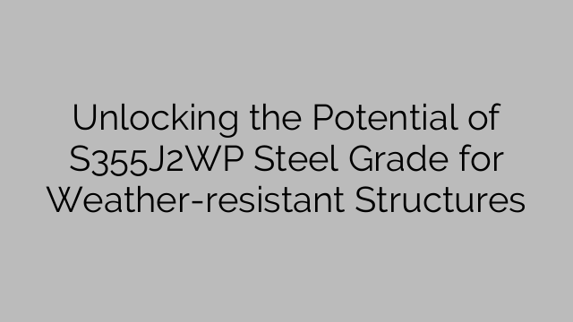 Unlocking the Potential of S355J2WP Steel Grade for Weather-resistant Structures