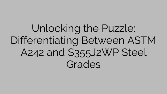 Unlocking the Puzzle: Differentiating Between ASTM A242 and S355J2WP Steel Grades