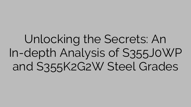 Unlocking the Secrets: An In-depth Analysis of S355J0WP and S355K2G2W Steel Grades