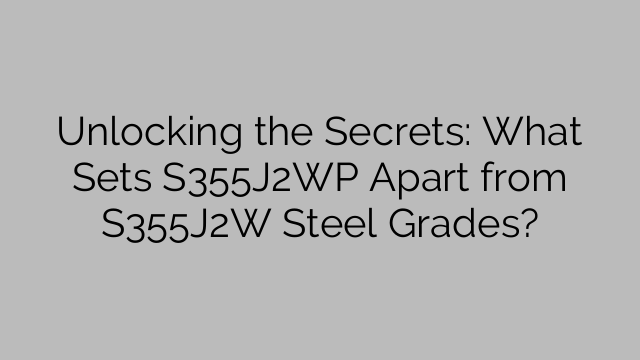 Unlocking the Secrets: What Sets S355J2WP Apart from S355J2W Steel Grades?