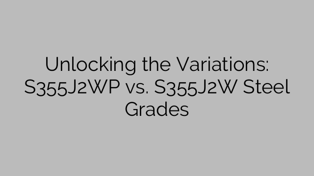Unlocking the Variations: S355J2WP vs. S355J2W Steel Grades