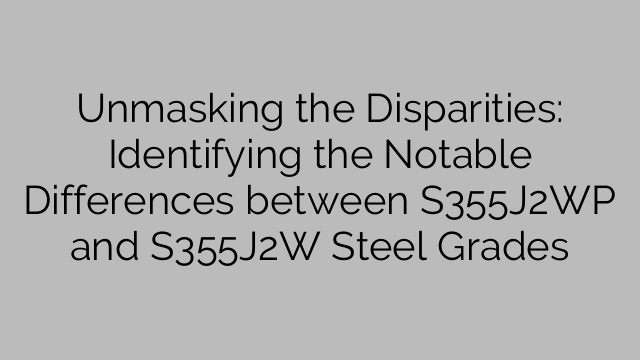 Unmasking the Disparities: Identifying the Notable Differences between S355J2WP and S355J2W Steel Grades