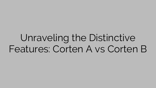 Unraveling the Distinctive Features: Corten A vs Corten B