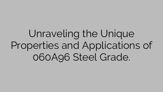 Unraveling the Unique Properties and Applications of 060A96 Steel Grade.