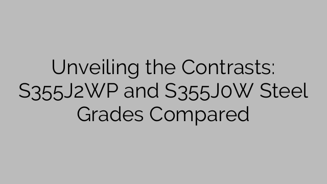 Unveiling the Contrasts: S355J2WP and S355J0W Steel Grades Compared