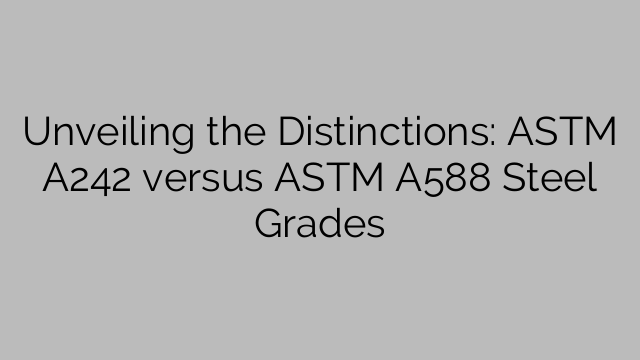 Unveiling the Distinctions: ASTM A242 versus ASTM A588 Steel Grades