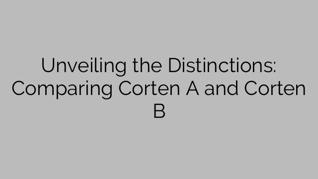 Unveiling the Distinctions: Comparing Corten A and Corten B