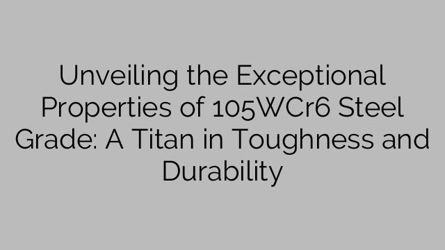 Unveiling the Exceptional Properties of 105WCr6 Steel Grade: A Titan in Toughness and Durability