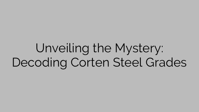Unveiling the Mystery: Decoding Corten Steel Grades