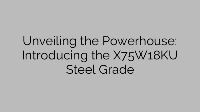 Unveiling the Powerhouse: Introducing the X75W18KU Steel Grade