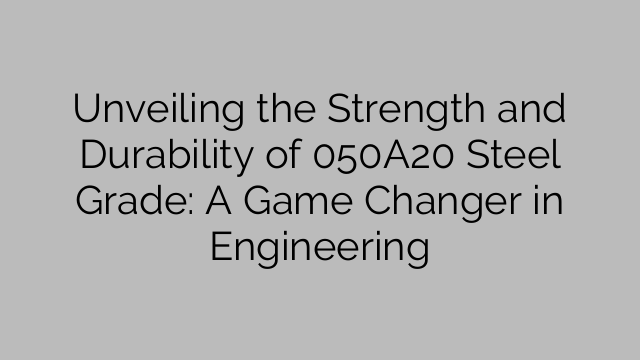 Unveiling the Strength and Durability of 050A20 Steel Grade: A Game Changer in Engineering