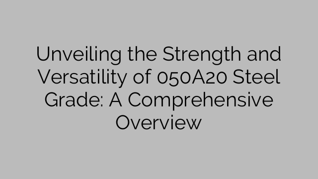 Unveiling the Strength and Versatility of 050A20 Steel Grade: A Comprehensive Overview