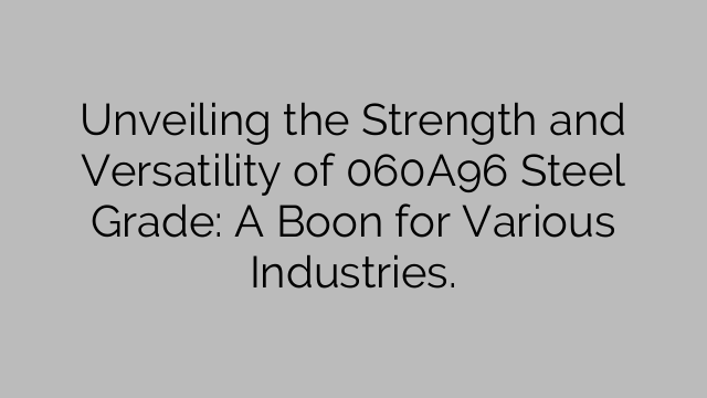Unveiling the Strength and Versatility of 060A96 Steel Grade: A Boon for Various Industries.