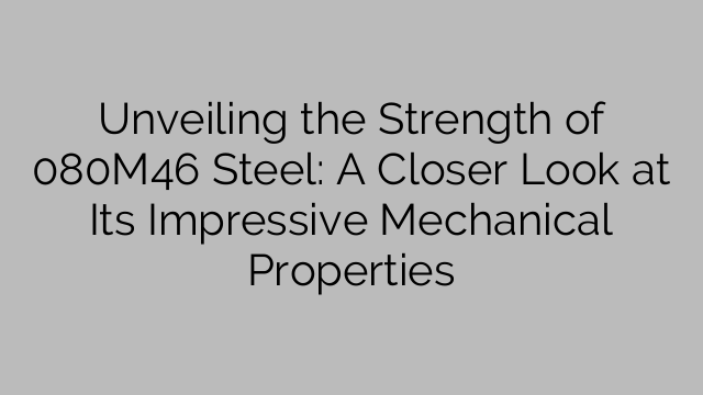 Unveiling the Strength of 080M46 Steel: A Closer Look at Its Impressive Mechanical Properties
