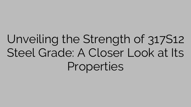 Unveiling the Strength of 317S12 Steel Grade: A Closer Look at Its Properties