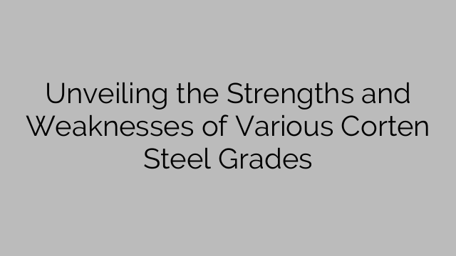 Unveiling the Strengths and Weaknesses of Various Corten Steel Grades