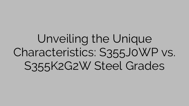 Unveiling the Unique Characteristics: S355J0WP vs. S355K2G2W Steel Grades