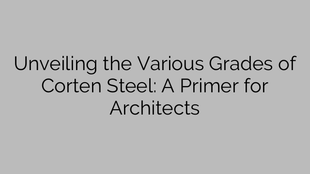 다양한 등급의 Corten Steel 공개: 건축가를 위한 입문서