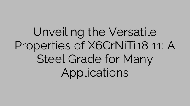 Unveiling the Versatile Properties of X6CrNiTi18 11: A Steel Grade for Many Applications