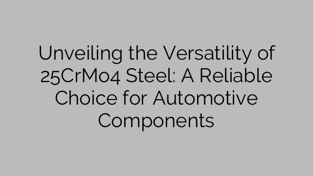Unveiling the Versatility of 25CrMo4 Steel: A Reliable Choice for Automotive Components