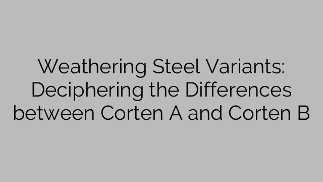 Weathering Steel Variants: Deciphering the Differences between Corten A and Corten B