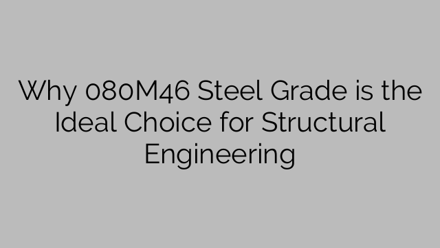 Why 080M46 Steel Grade is the Ideal Choice for Structural Engineering