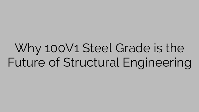 Why 100V1 Steel Grade is the Future of Structural Engineering