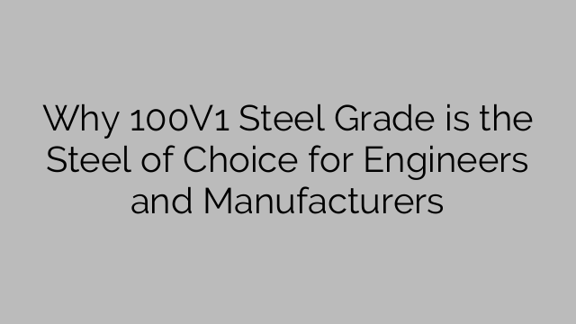 Why 100V1 Steel Grade is the Steel of Choice for Engineers and Manufacturers